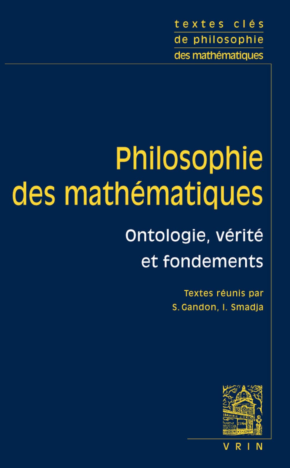 Textes Cles de Philosophie Des Mathematiques: Vol. 1: Ontologie, Verite Et Fondements