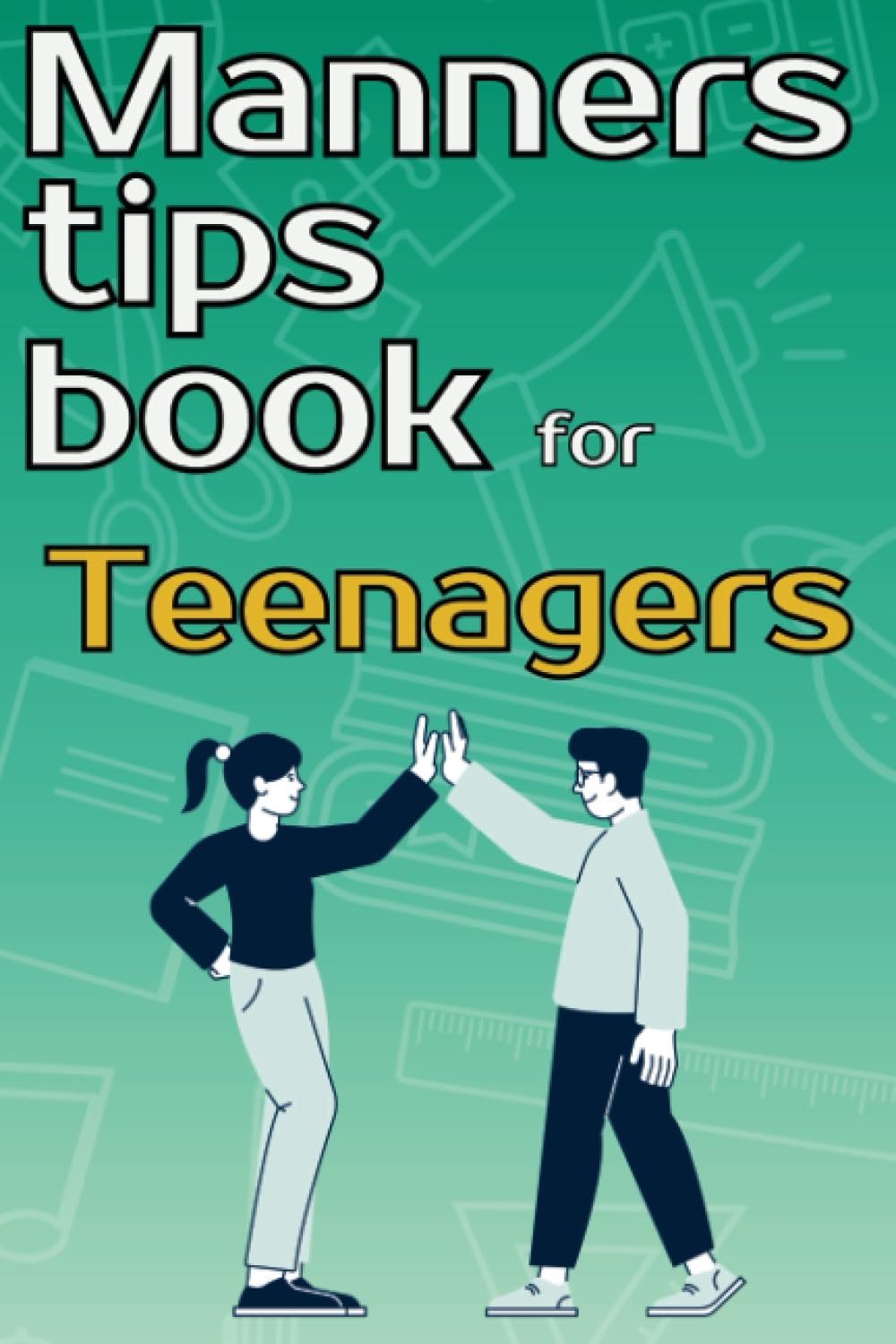 Manners tips book for teenagers: The complete guide to teach teens good manners, respect, and proper etiquette in school, home, public places, etc. ... attitude, and more. Perfect gift