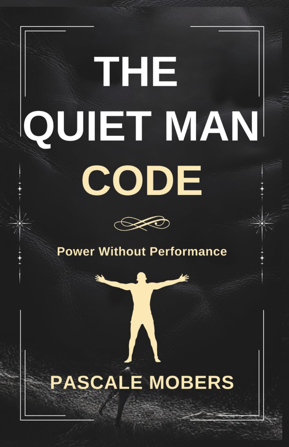 The Quiet Man Code: Power Without Performance (The Quiet Strength Series)