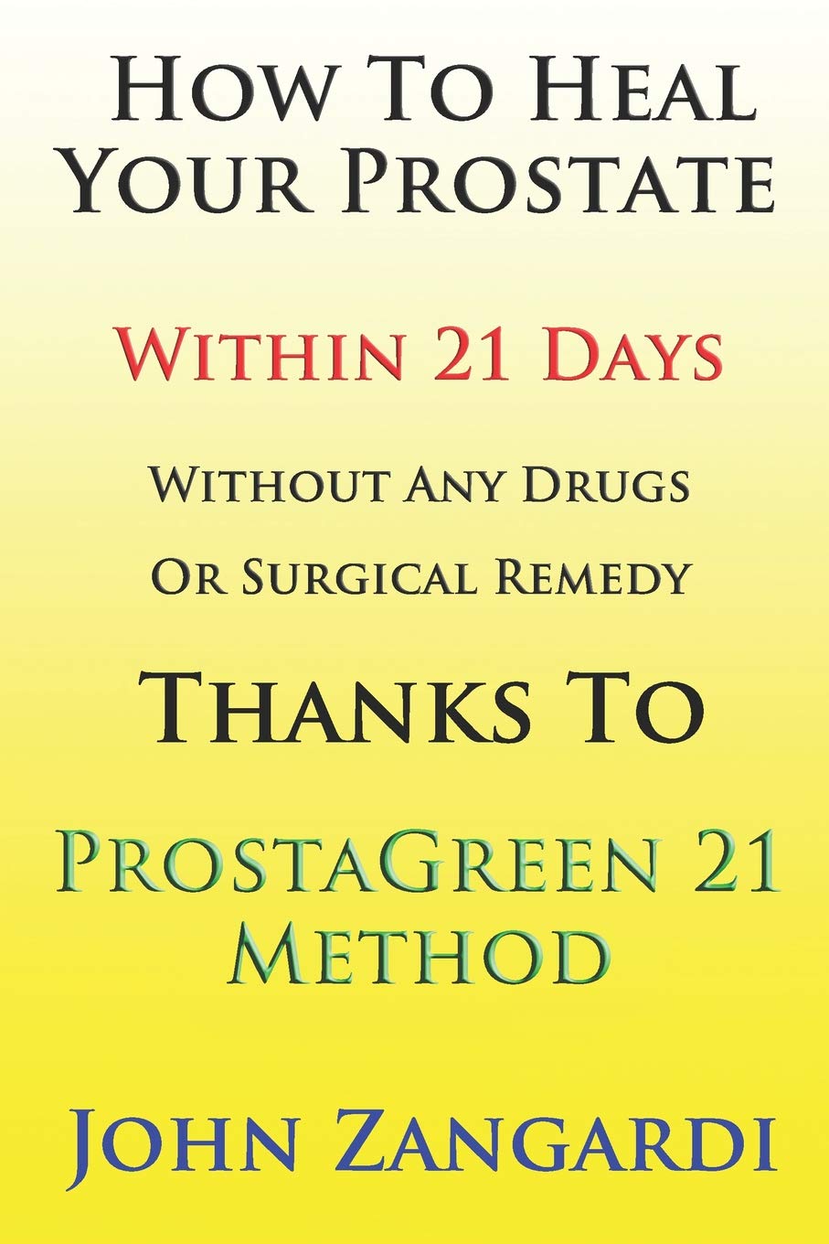 How To Heal Your Prostate Within 21 Days Without Any Drugs Or Surgical Remedy Thanks To ProstaGreen 21 Method: Discover the Secret Hidden by Medical Establishment To Get the Total Symptom Regression