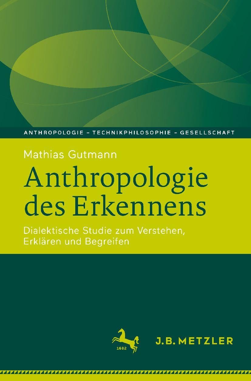 Anthropologie des Erkennens: Dialektische Studie zum Verstehen, Erklären und Begreifen (Anthropologie – Technikphilosophie – Gesellschaft)