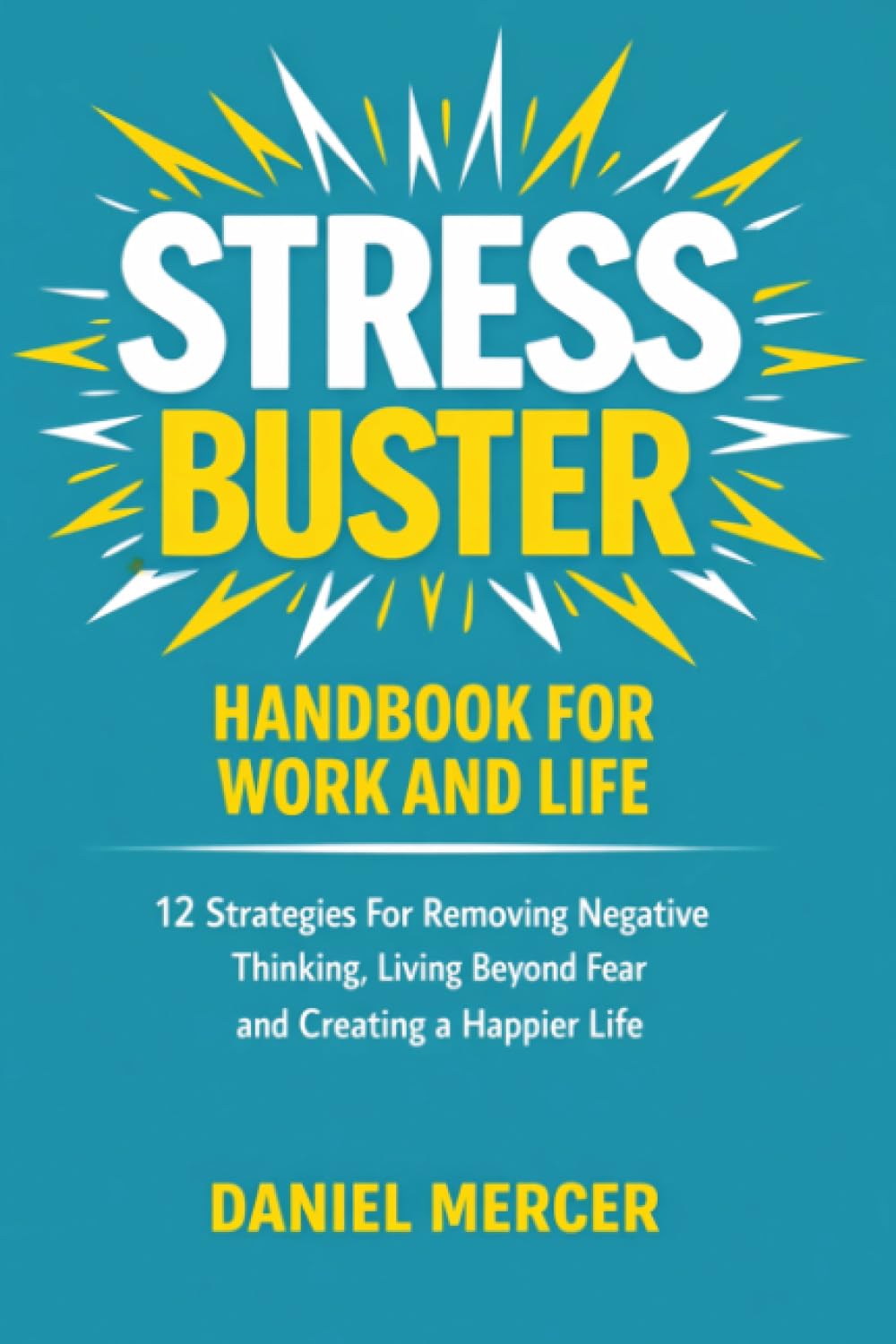 Stress Buster Handbook for Work and Life: 12 Strategies For Removing Negative Thinking, Living Beyond Fear and Creating a Happier Life