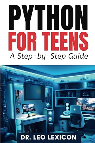 Python for Teens: A Step By Step Guide: Learn Python Programming with Practical Examples and Fun Coding Projects, for Beginner to Intermediate Levels