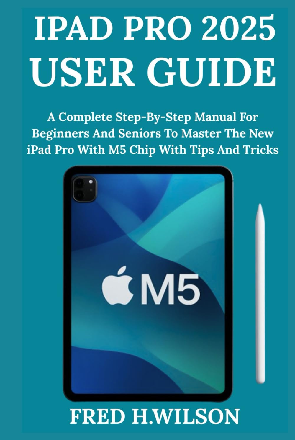 iPad Pro 2025 User Guide: A Complete Step-By-Step Manual For Beginners And Seniors To Master The New iPad Pro With M5 Chip With Tips And Tricks