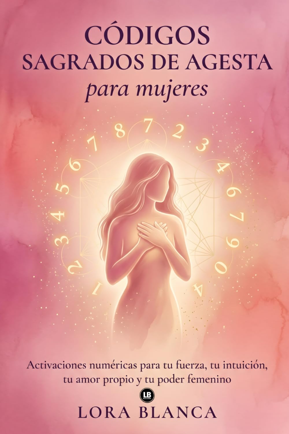 Códigos Sagrados de Agesta para mujeres: Activaciones numéricas para tu fuerza, tu intuición, tu amor propio y tu poder femenino (Códigos espirituales)