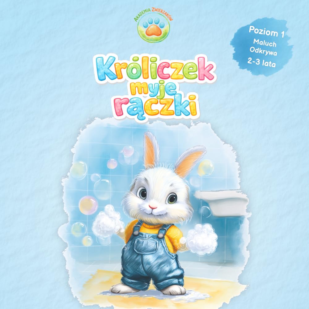 Króliczek Myje Rączki: Akademia Zwierzaków. Poziom 1 – Maluch Odkrywa. Przyjazna nauka higieny i zabawa dla dzieci 2-3 lata.