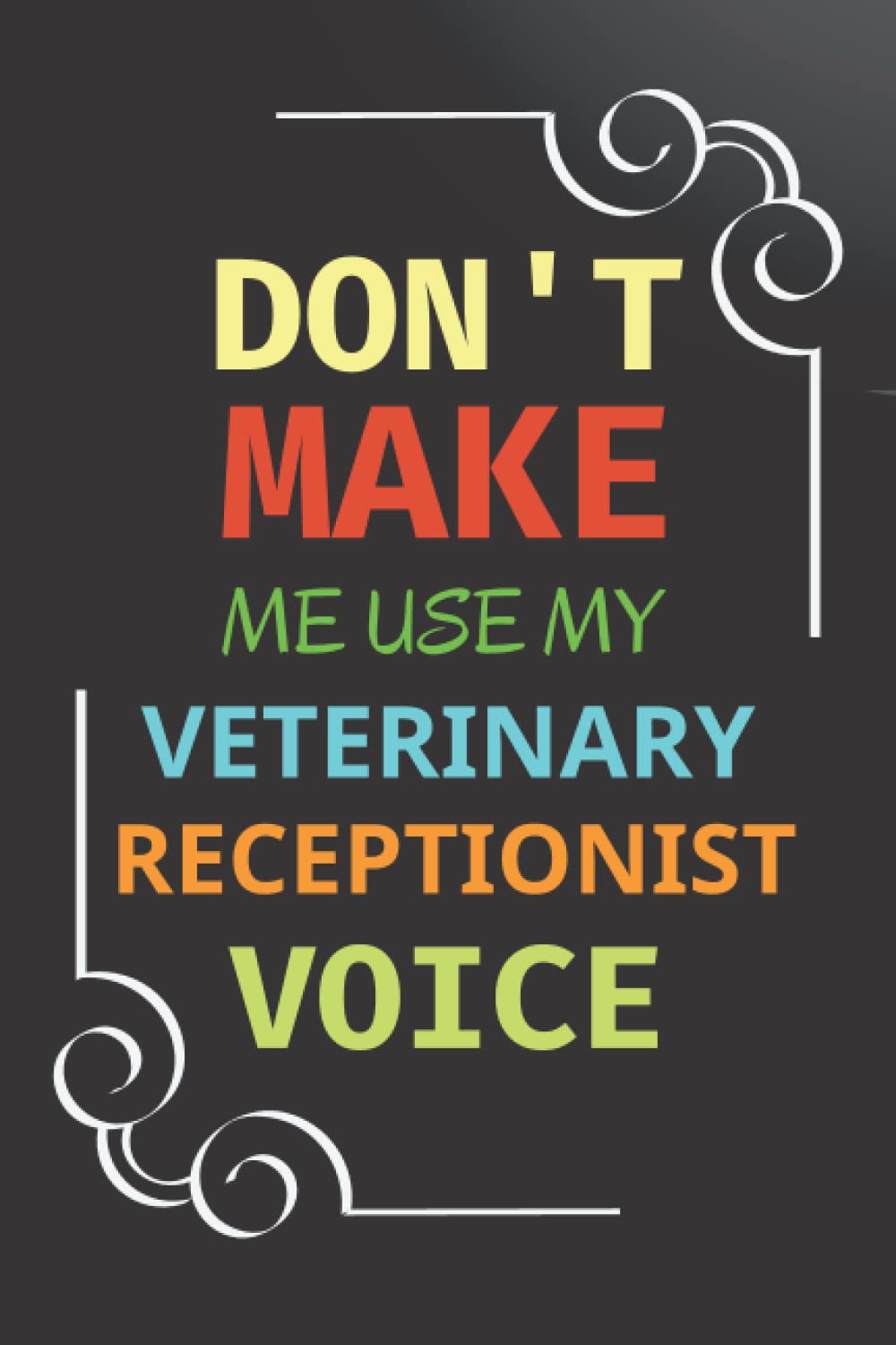 Don't Make Me Use My Veterinary Receptionist Voice: Funny Veterinary Receptionist Gift, Thank You & Appreciation Vet Journal
