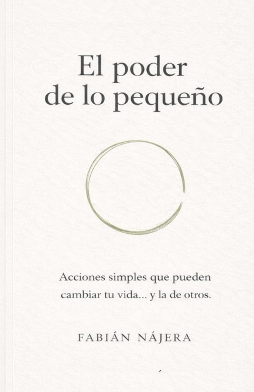 El Poder De Lo Pequeño: Acciones simples que pueden cambiar tu vida... y la de otros.