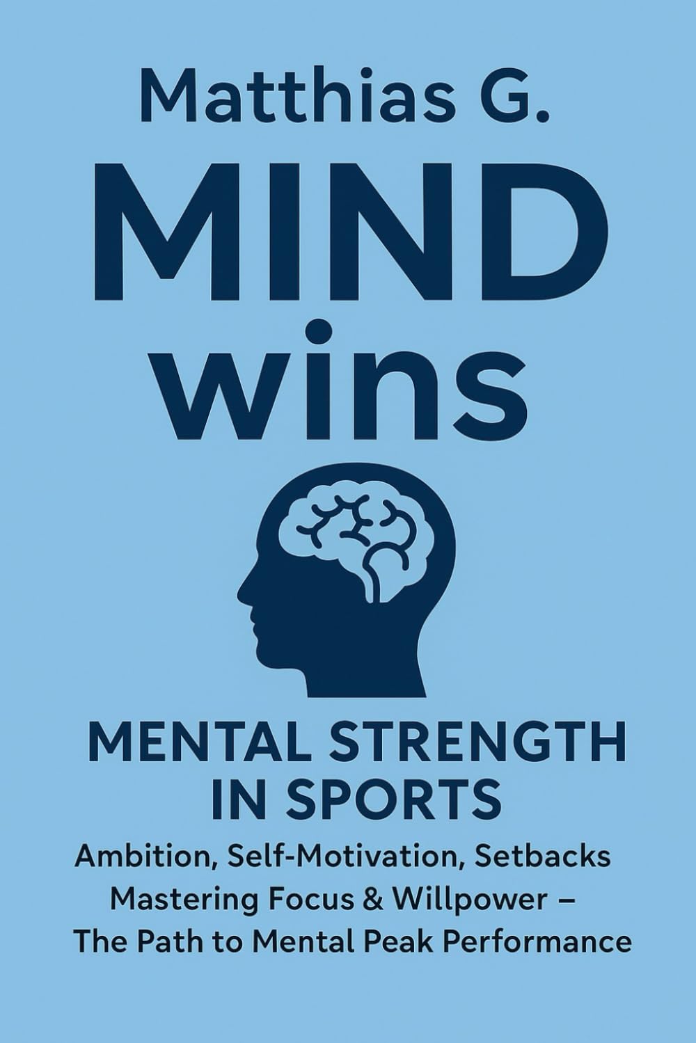 MIND wins: Mental strengh in sports: Ambition, Self-Motivation, Setbacks, Focus & Willpower - The Path to Mental Peak Performance