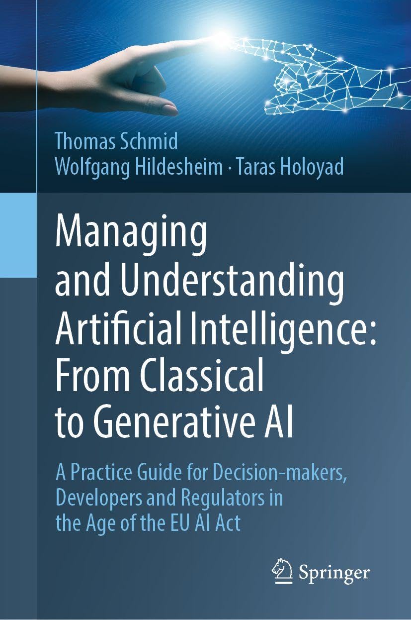 Managing and Understanding Artificial Intelligence: From Classical to Generative AI: A Practice Guide for Decision-makers, Developers and Regulators in the Age of the EU AI Act