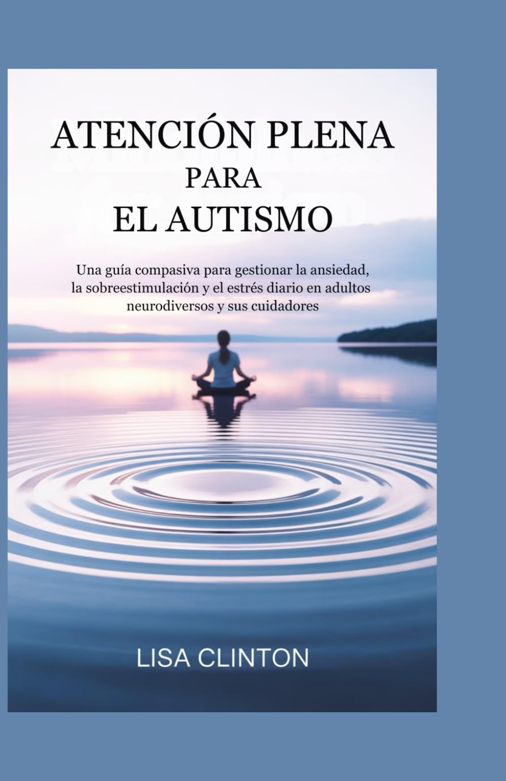 ATENCIÓN PLENA PARA EL AUTISMO: Una guía compasiva para gestionar la ansiedad, la sobreestimulación y el estrés diario en adultos neurodiversos y sus cuidadores.