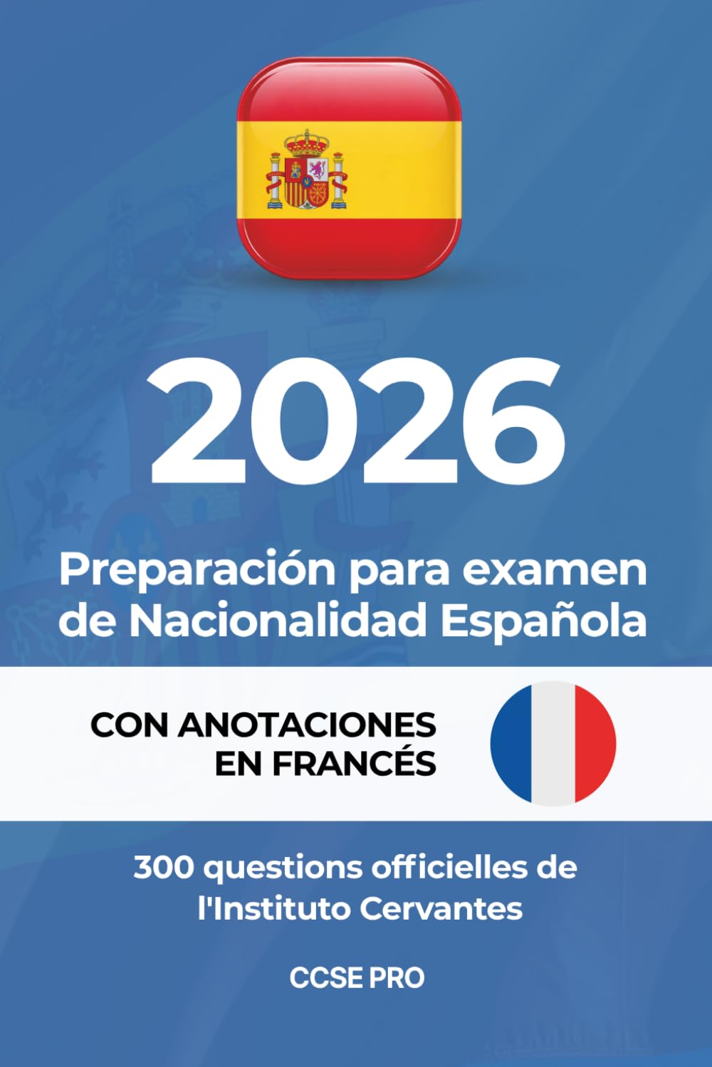 CCSE PRO — 300 Preguntas Oficiales para el Examen de Nacionalidad Española: Edición con anotaciones en francés · Banco completo del Instituto Cervantes · Actualizado a 2026