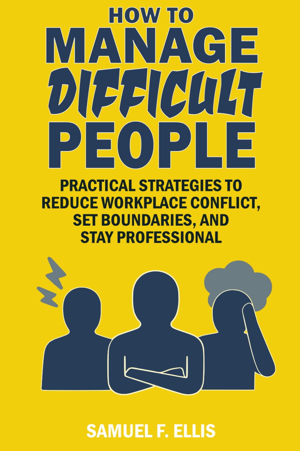 How to Manage Difficult People: Practical Strategies to Reduce Workplace Conflict, Set Boundaries, and Stay Professional