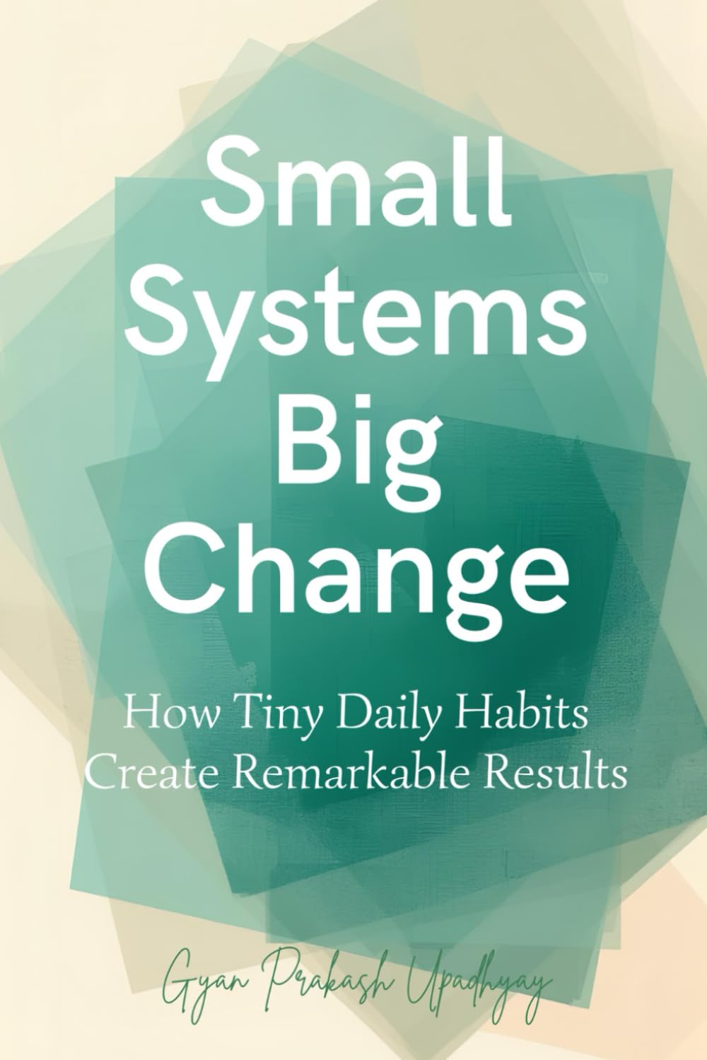 Small Systems Big Change: How Tiny Daily Habits Create Remarkable Results