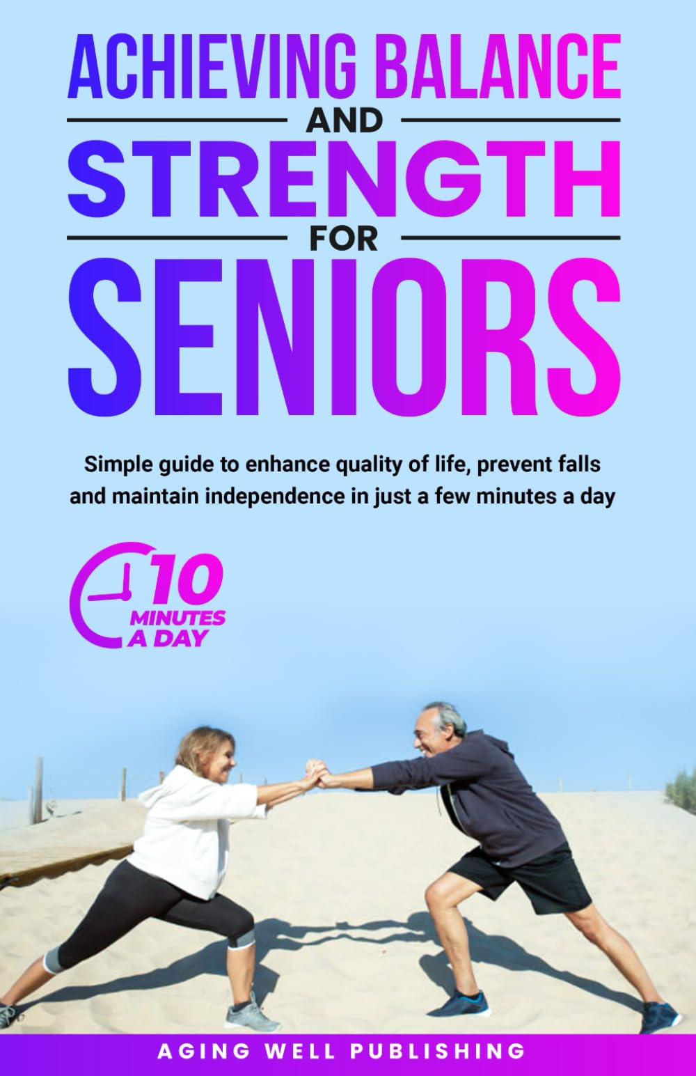 Achieving Balance and Strength for Seniors: Simple guide to enhance quality of life, prevent falls and maintain independence in just a few minute a day