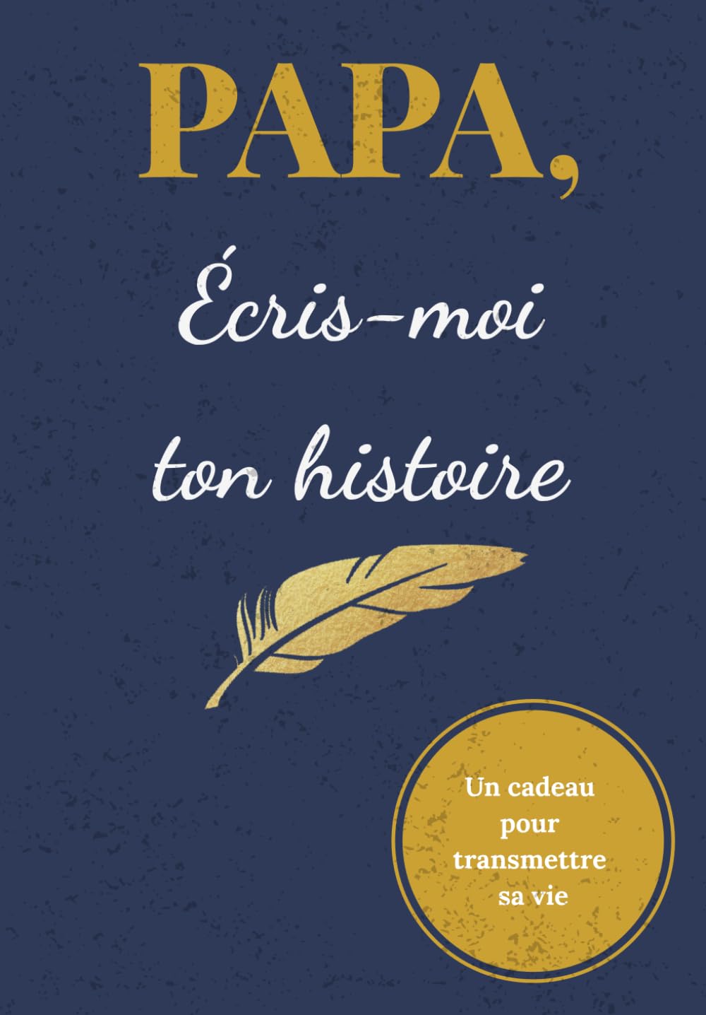 Papa, Écris-Moi Ton Histoire: Journal Mémoire à Faire Remplir – L'Histoire d'un Homme Unique Racontée à Travers Ses Souvenirs | Cadeau Original pour la Fête des Pères, Anniversaire ou Noël