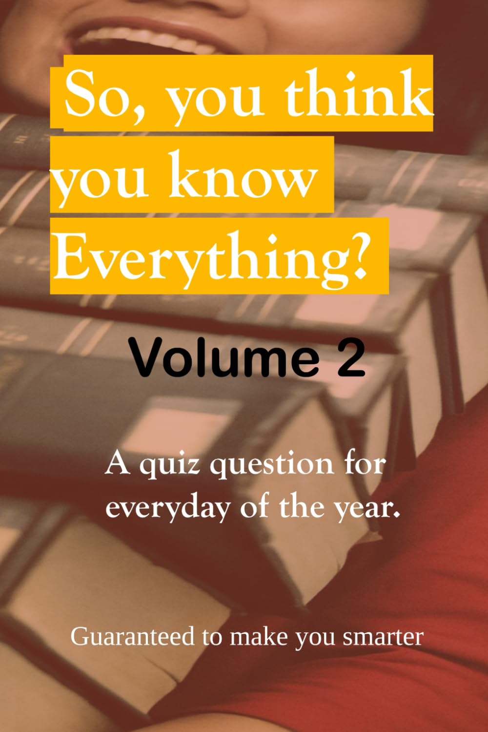 SO, YOU THINK YOU KNOW EVERYTHING? Volume 2.: A quiz question for everyday of the year.