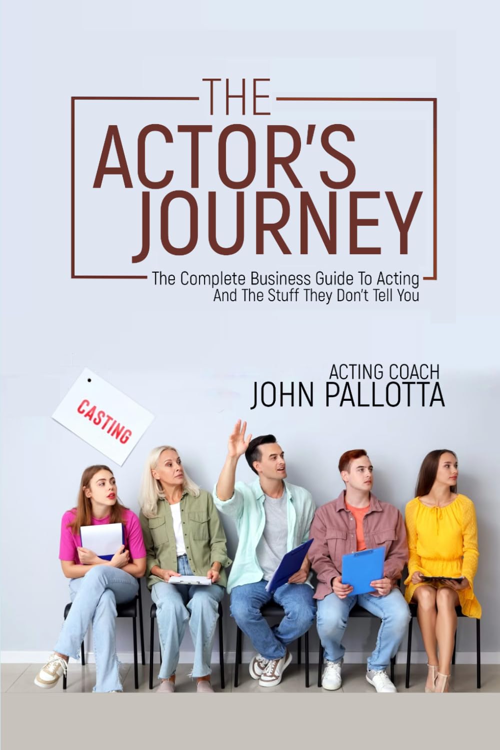 THE ACTORS JOURNEY - The Complete Business Guide to Acting & The Stuff They Don’t Tell You Written by John Pallotta (CHARACTER WORKS SERIES - Original ... for The Professional Actor and Director)