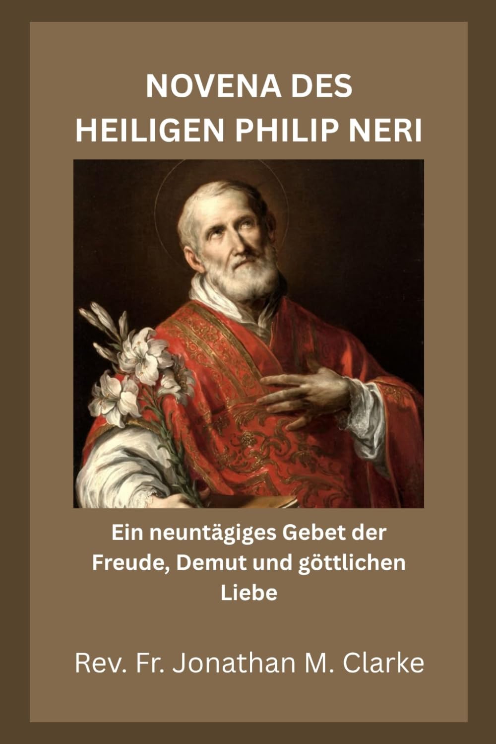NOVENA DES HEILIGEN PHILIP NERI: Ein neuntägiges Gebet der Freude, Demut und göttlichen Liebe