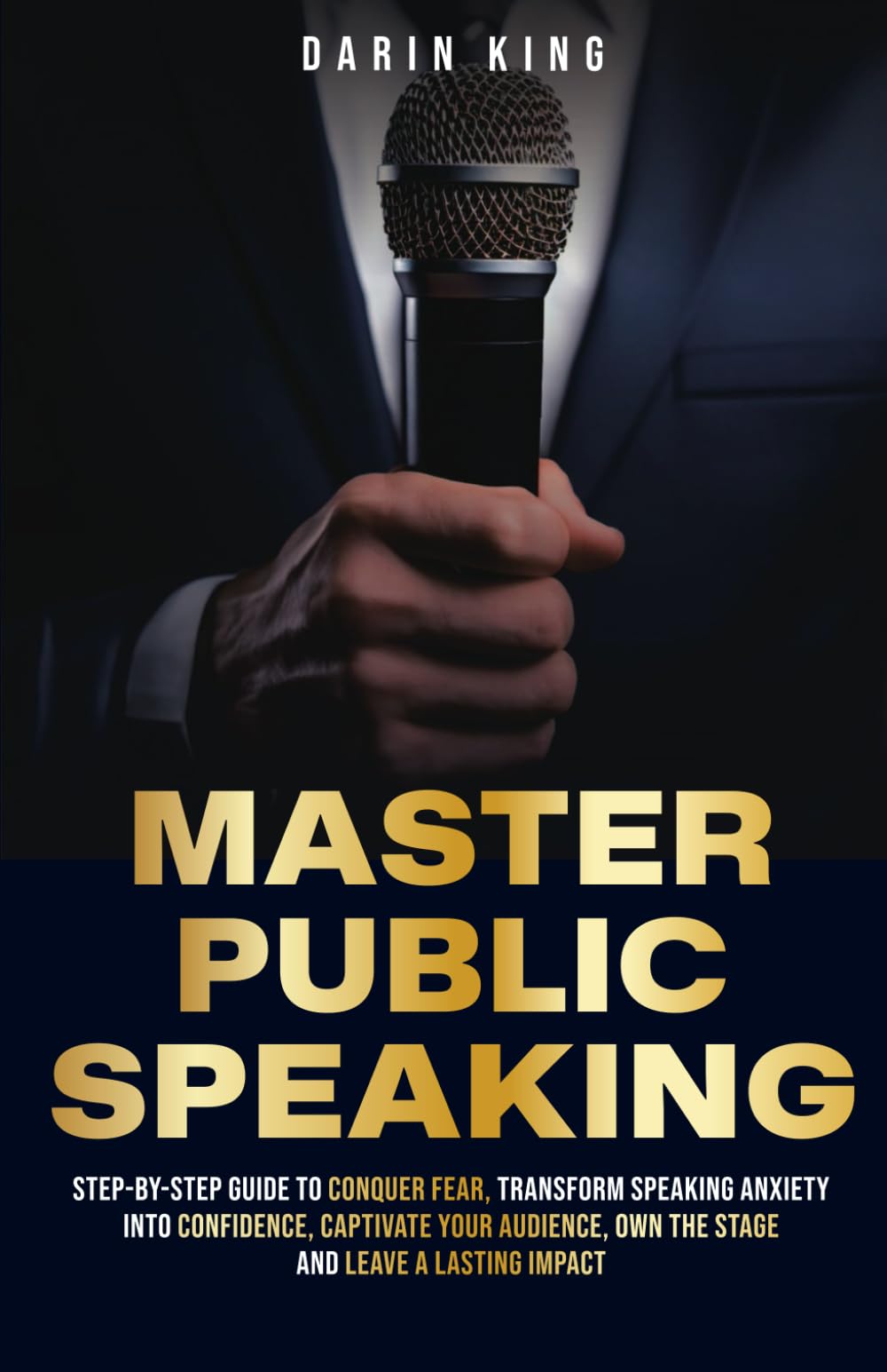 MASTER PUBLIC SPEAKING: Step-by-Step Guide to Conquer Fear, Transform Speaking Anxiety into Confidence, Captivate Your Audience, Own the Stage and Leave a Lasting Impact