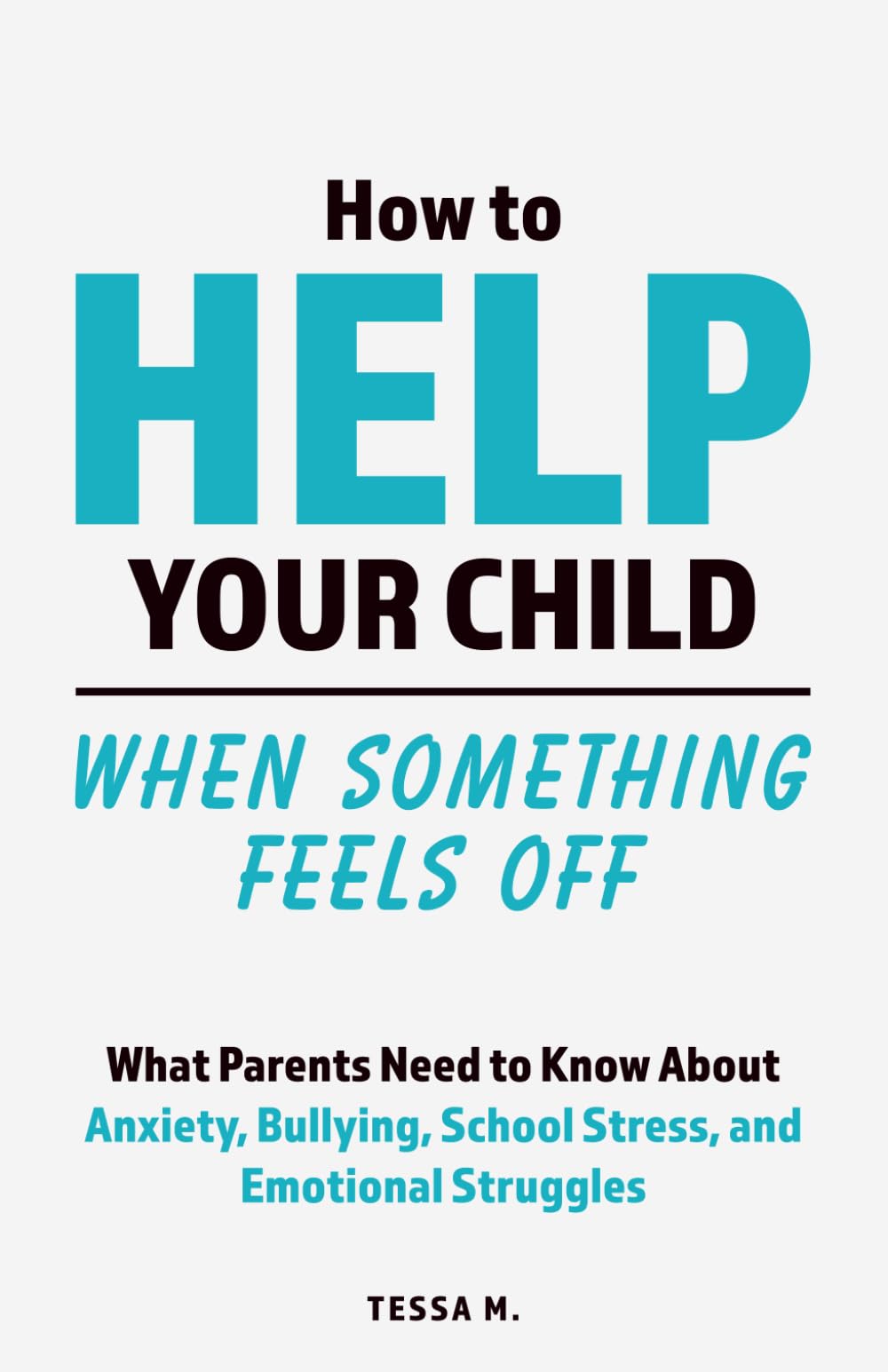 How to Help Your Child When Something Feels Off: What Parents Need to Know About Anxiety, Bullying, School Stress, Friendship Problems, Social ... Up (Real-Life Help for Pre-Teens & Teens)