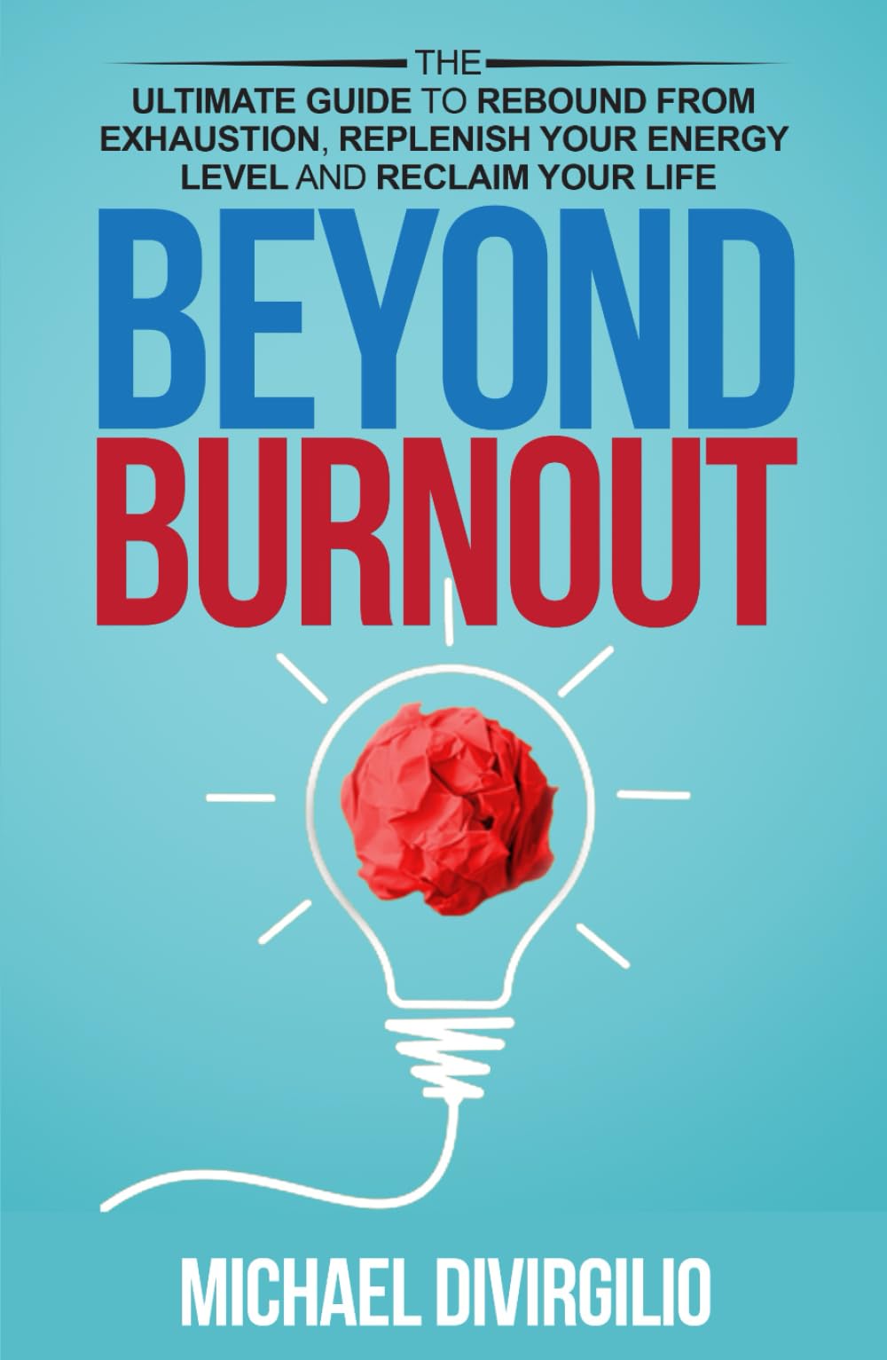 Beyond Burnout: The Ultimate Guide to Rebound from Exhaustion, Replenish Your Energy Level and Reclaim Your Life