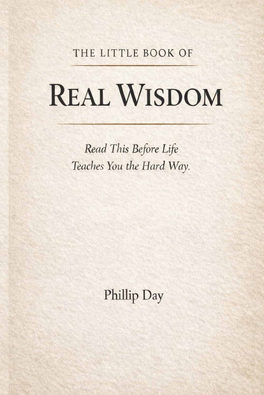 The Little Book of Real Wisdom: Read This Before Life Teaches You The Hard Way