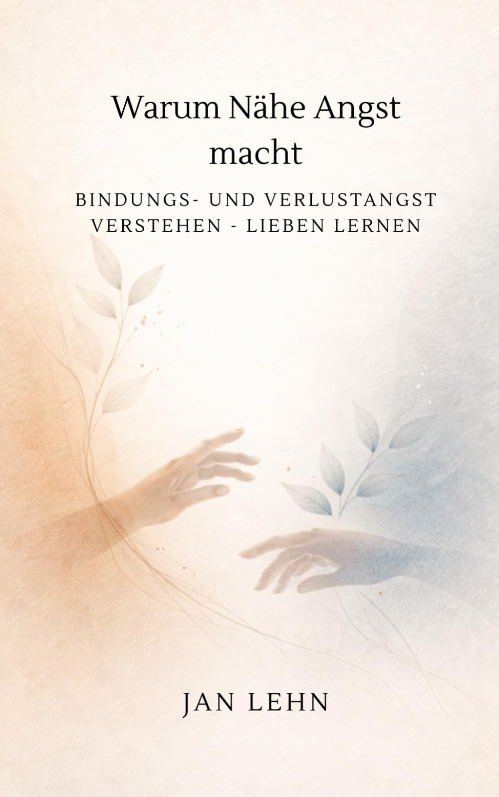 Warum Nähe Angst macht: Bindungs- und Verlustangst verstehen - lieben lernen