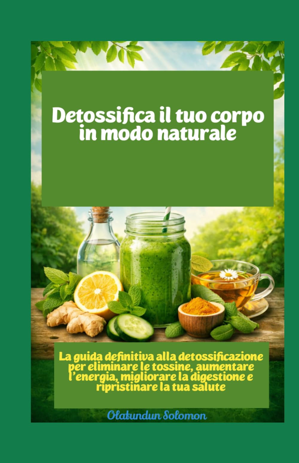 Detossifica il tuo corpo in modo naturale La guida definitiva alla detossificazione per eliminare le tossine, aumentare l'energia, migliorare la digestione e ripristinare la tua salute