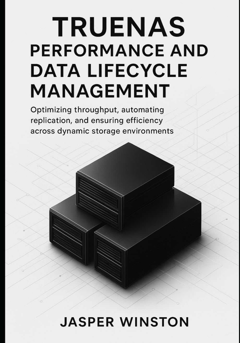 TrueNAS Performance and Data Lifecycle Management: Optimizing throughput, automating replication, and ensuring efficiency across dynamic storage environments. (TrueNAS Infrastructure Design Series)