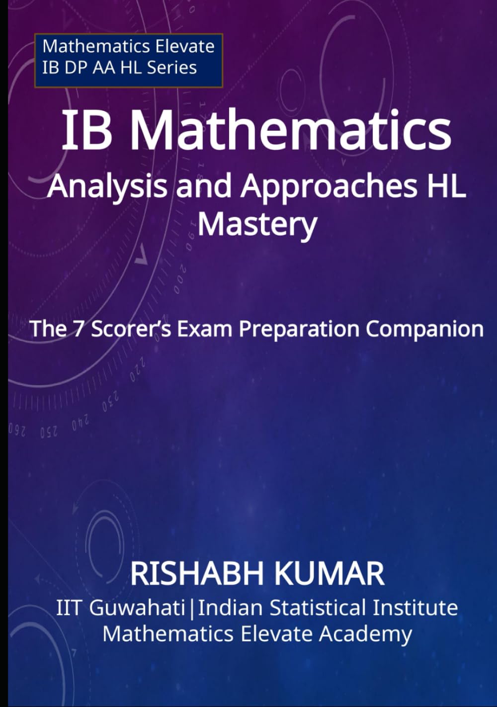 IB Mathematics AA HL Mastery: The 7 Scorer’s Exam Prep Companion (Mathematics Elevate Series: IB Mathematics AA HL)