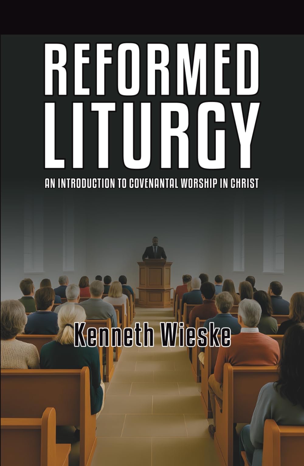 Reformed Liturgy: An Introduction to Covenantal Worship in Christ
