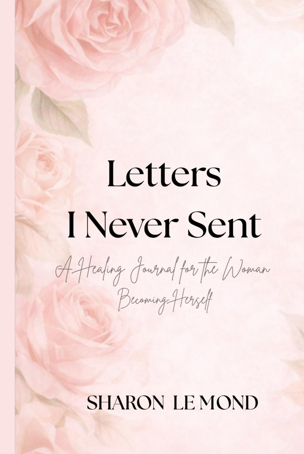 Letters I Never Sent: A Guided Healing Journey for the Woman Becoming Herself