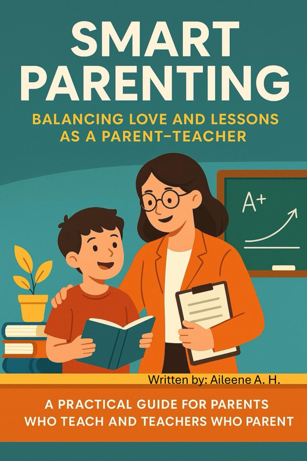 Smart Parenting: Balancing Love and Lessons as a Parent-Teacher By Aileene A. H.