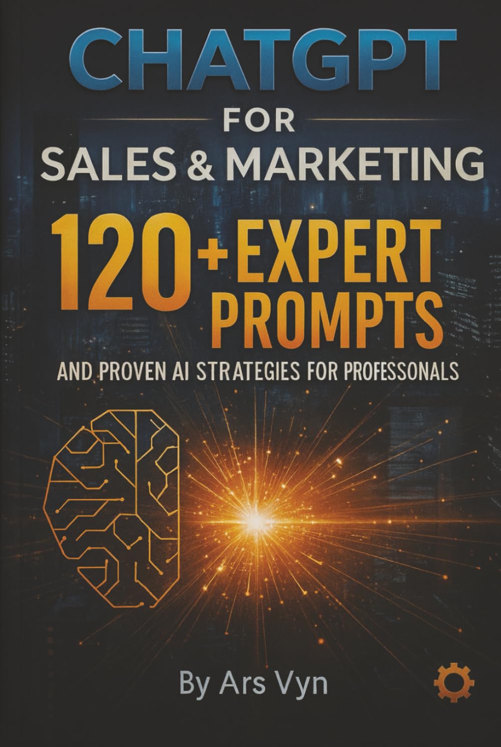 ChatGPT for Sales & Marketing: 120+ Expert Prompts and Proven AI Strategies for Professionals