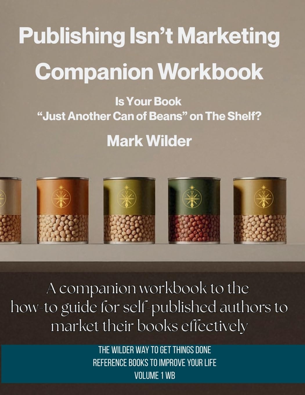 Publishing Isn’t Marketing Companion Workbook: Is Your Novel “Just Another Can Of Beans” On The Shelf? (The Wilder Way to Get Things Done — Reference Books to Improve Your Life)