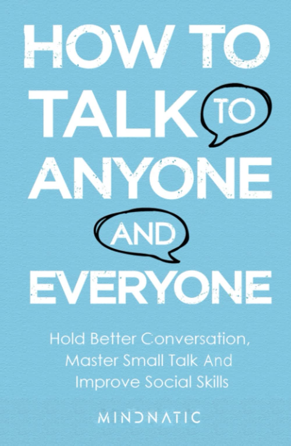 How to Talk to Anyone and Everyone: Hold Better Conversation, Master Small Talk and Improve Social Skills (Communication Skills and Charisma Development)
