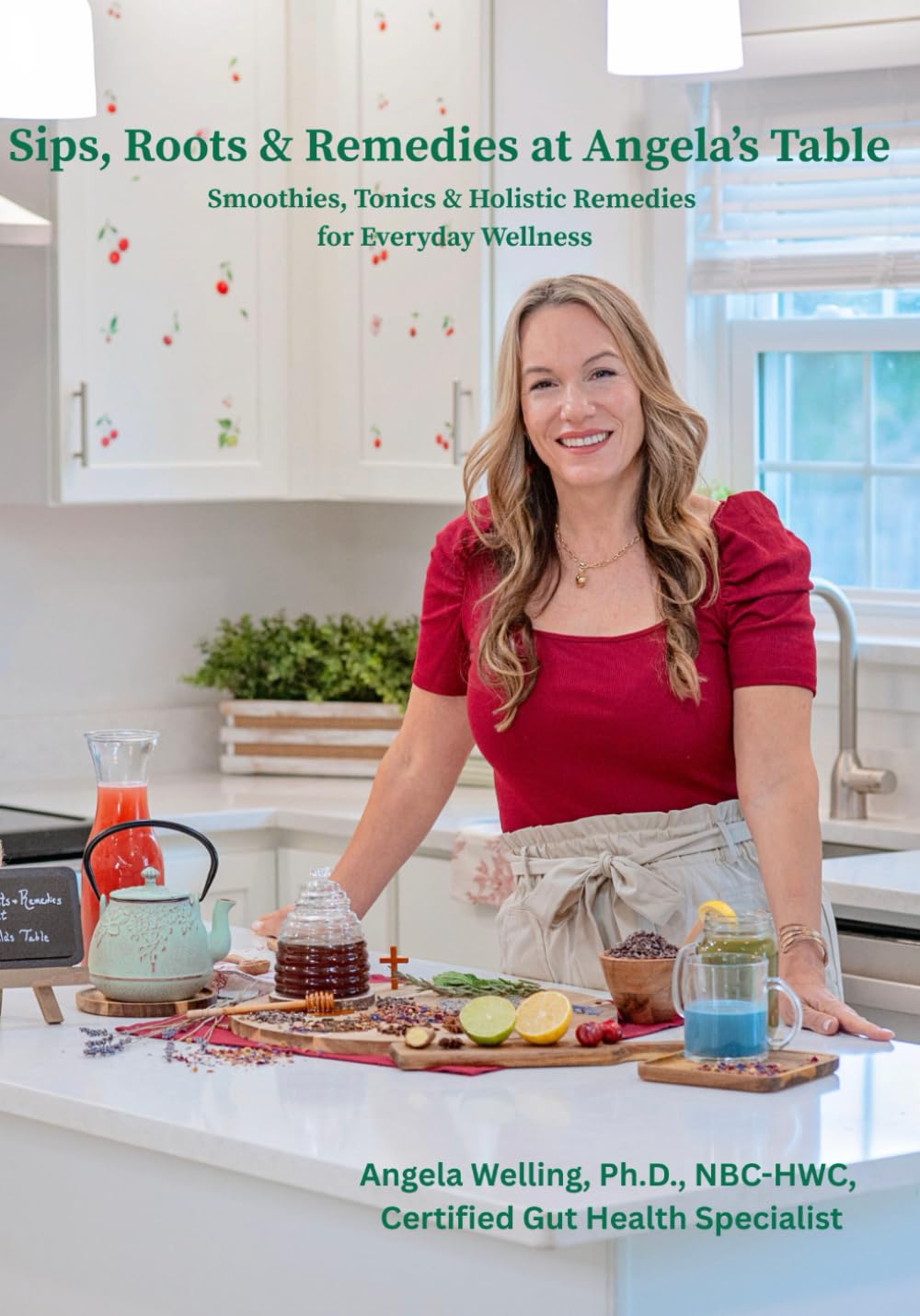 Sips, Roots & Remedies at Angela's Table: Smoothies, Tonics & Holistic Remedies for Everyday Wellness