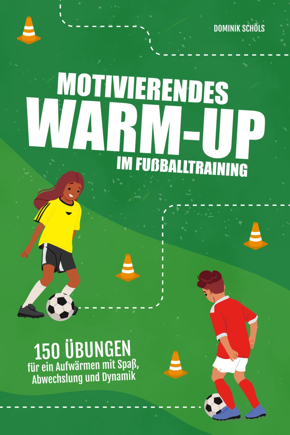 Motivierendes Warm-Up im Fußballtraining: 150 Übungen für ein Aufwärmen mit Spaß, Abwechslung und Dynamik