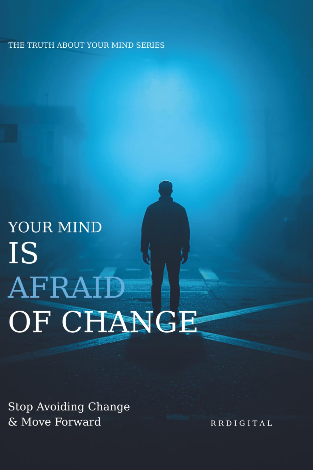 YOUR MIND IS AFRAID OF CHANGE: How To Overcome Self-Sabotage, Break Comfort Zones, And Train Your Brain For Growth (The Truth About Your Mind Series)