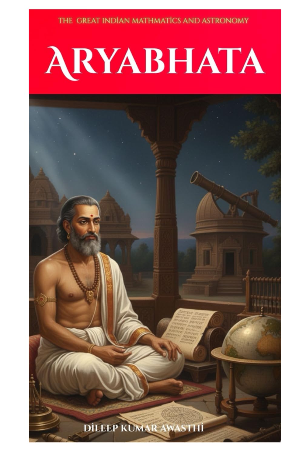 Aryabhata: The great Indian mathematics and astronomy (The Ancient Indian mathematicians and astronomy series: the sage of science)