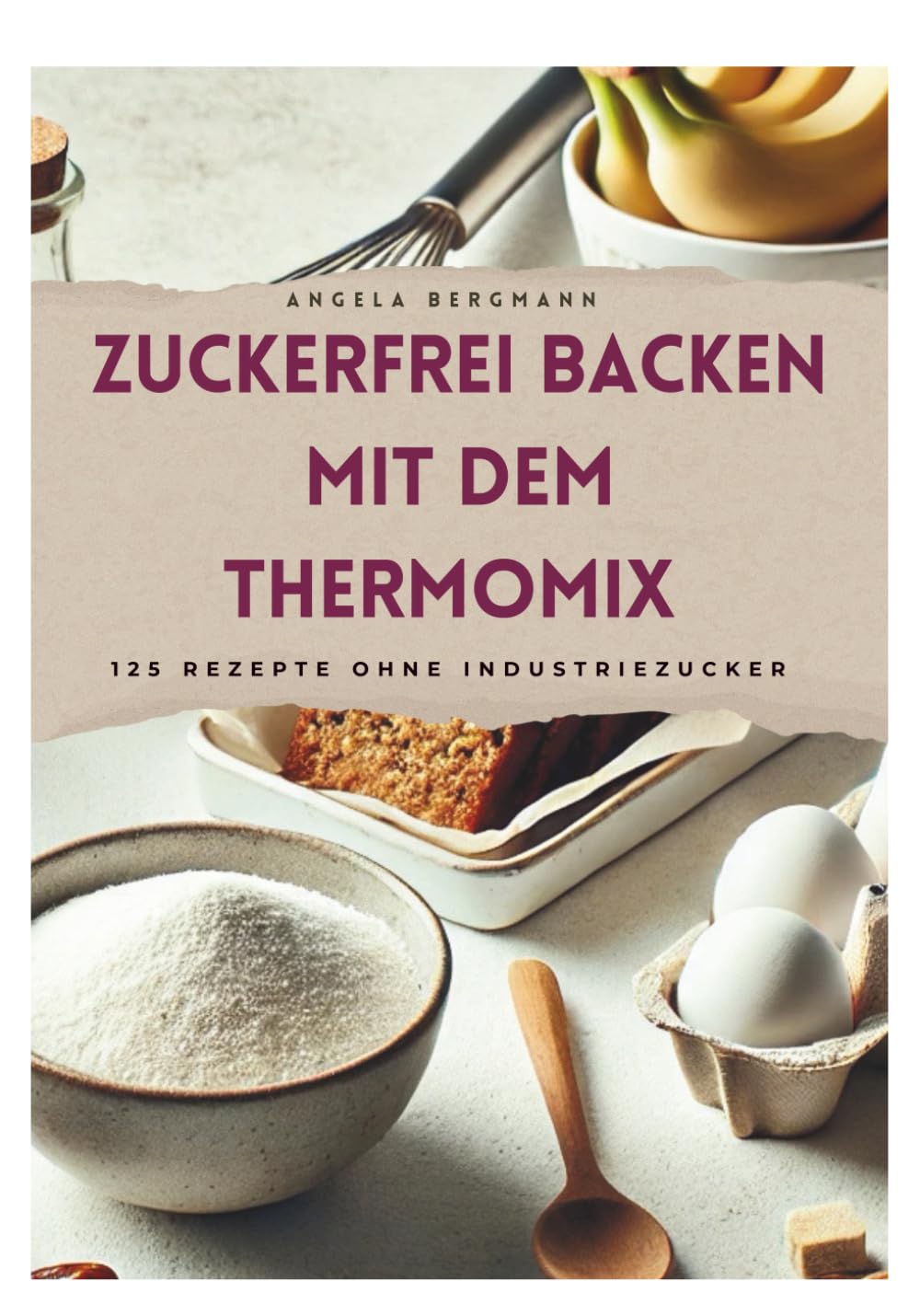 Zuckerfrei Backen mit dem Thermomix: 125 Rezepte für jede Gelegenheit