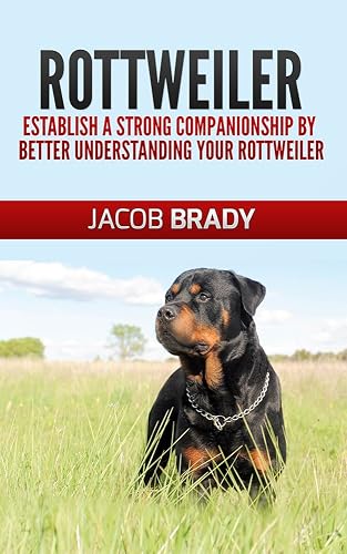 Rottweiler Training Guide 101: Establish A Strong Companionship By Better Understanding Your Rottweiler (Dog training, puppy training, housebreaking, guard dog)