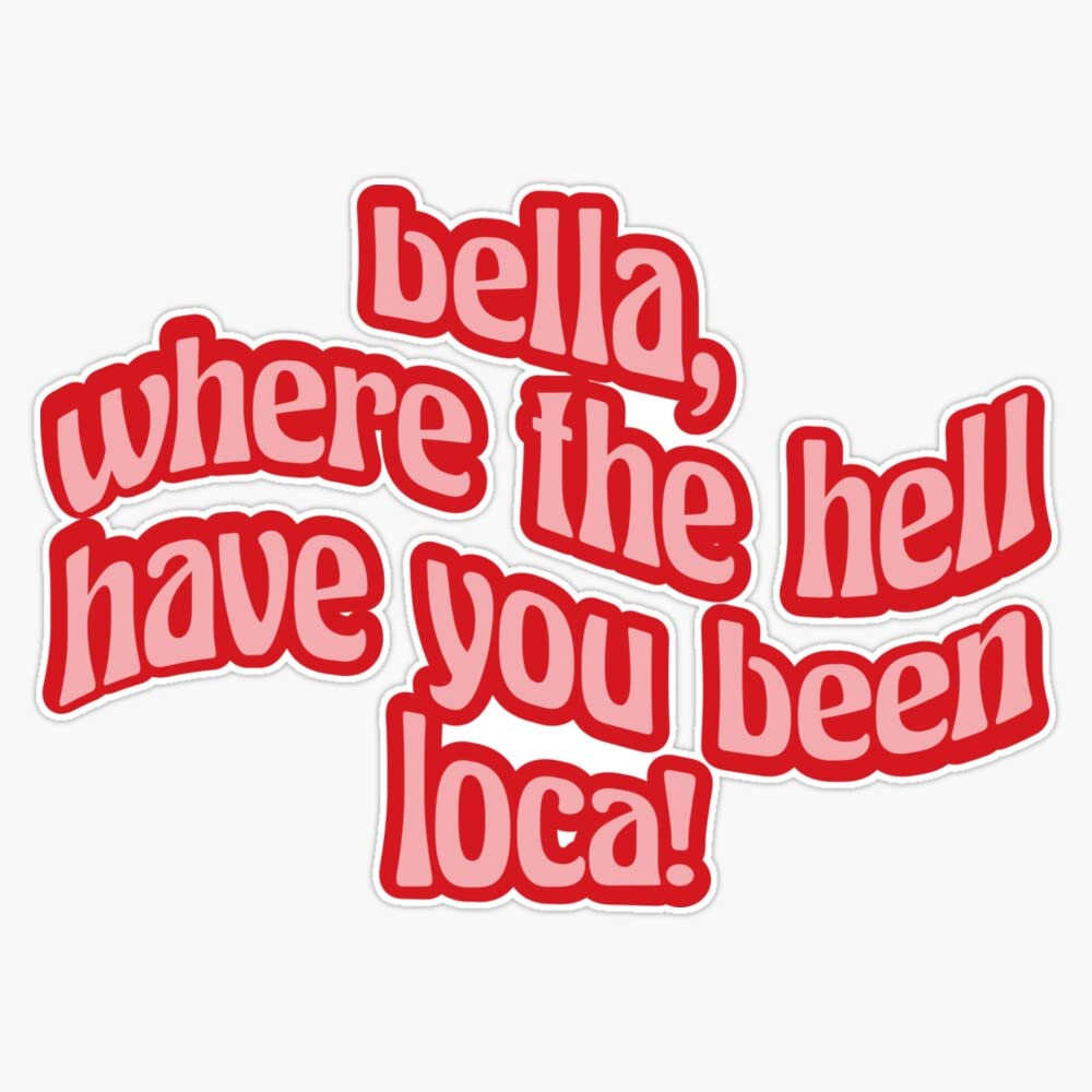 Vision Signs bella where the hell have you been loca Sticker Bumper Sticker Vinyl Decal 5''