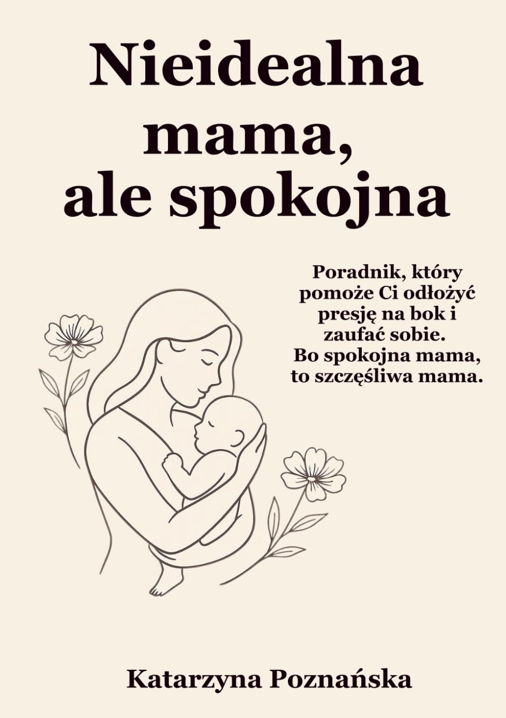 Nieidealna mama, ale spokojna: Poradnik, który pomoże Ci odłożyć presję na bok i zaufać sobie. Bo spokojna mama, to szczęśliwa mama.
