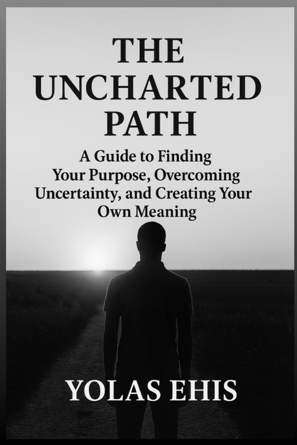 The Uncharted Path: A Guide to Finding Your Purpose, Overcoming Uncertainty, and Creating Your Own Meaning
