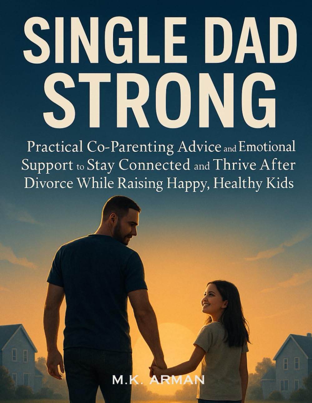 Single Dad Strong: Practical Co-Parenting Advice and Emotional Support to Stay Connected and Thrive After Divorce While Raising Happy, Healthy Kids: 1 (Single Dad Series)