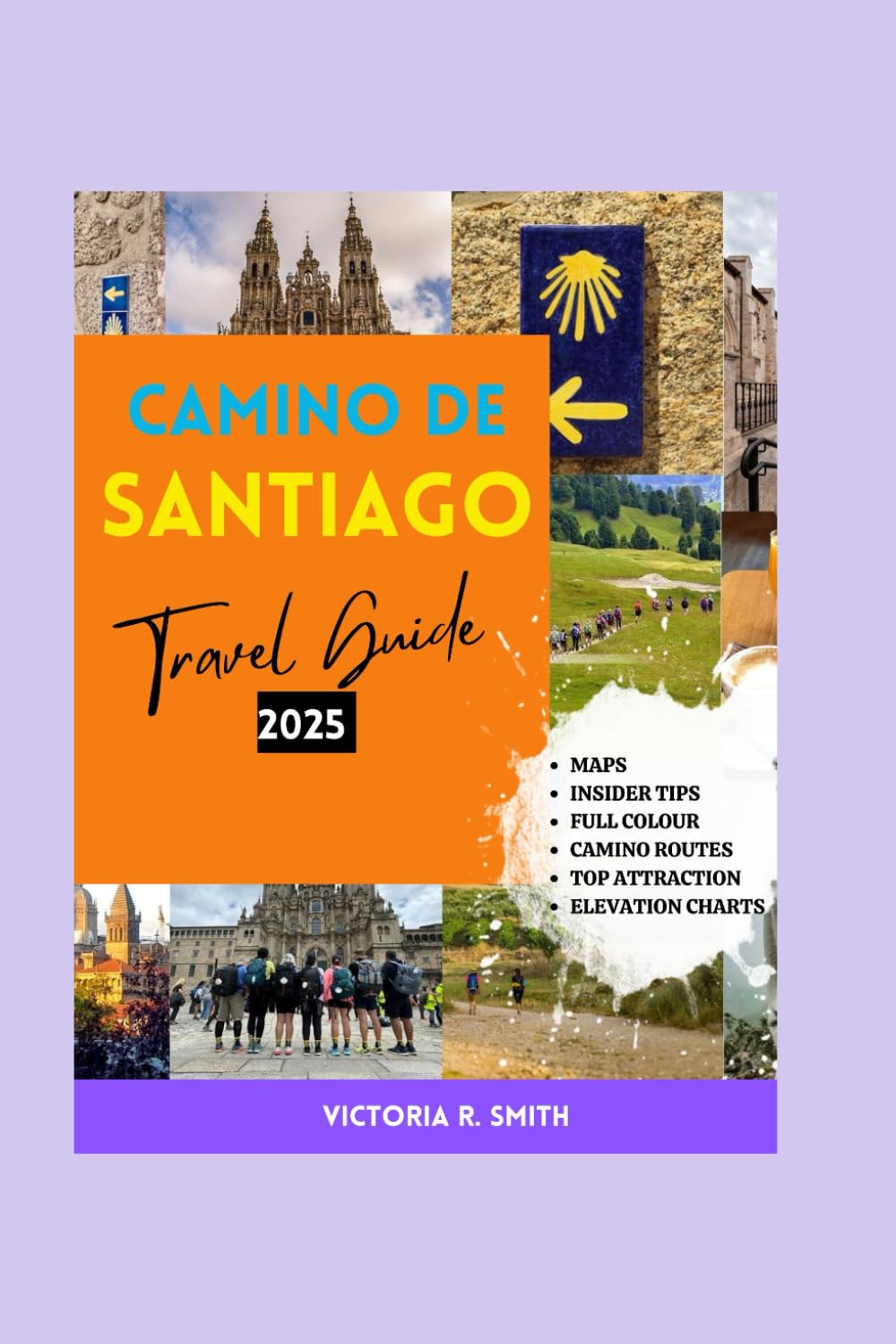 CAMINO DE SANTIAGO TRAVEL GUIDE 2025 (FULL COLOR): A Guidebook for Planning Your Ideal Pilgrimage to St James, Exploring Its Routes, Historic sites, with Maps, Practical Tips, and Must-See Sights.