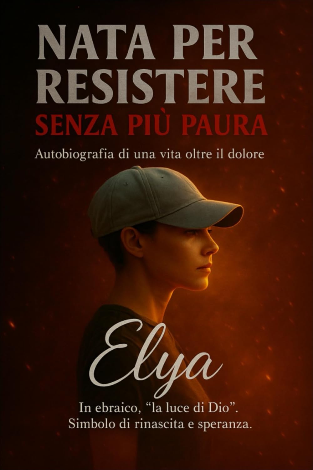 NATA PER RESISTERE - SENZA PIÙ PAURA: Autobiografia di una vita oltre il dolore