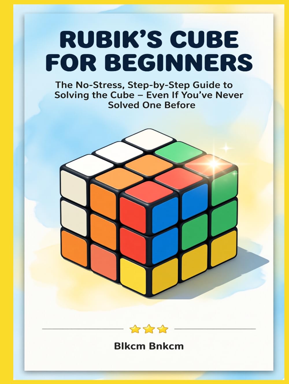 Rubik’s Cube for Beginners: The No-Stress, Step-by-Step Guide to Solving the Cube – Even If You’ve Never Solved One Before